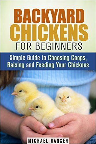 Backyard Chickens for Beginners: Simple Guide to Choosing Coops, Raising and Feeding Your Chickens (Homesteading & Backyard Farming)