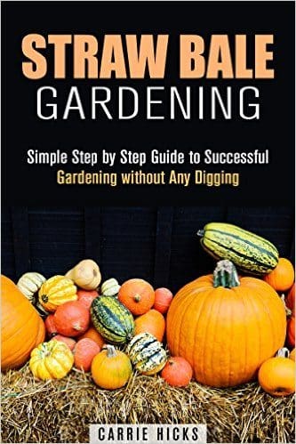 Straw Bale Gardening: Simple Step by Step Guide to Successful Gardening without Any Digging (Backyard Farming and Homesteading)